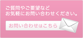 ご質問やご要望などお気軽にお問い合わせください。 お問い合わせはこちら